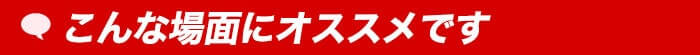 こんな場面にオススメです